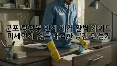 군포 당정동 먼지 제거 완벽 가이드: 미세먼지 없는 쾌적한 공간 만들기
