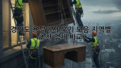 경기도 용달이사 후기 모음: 지역별 추천 업체 비교
