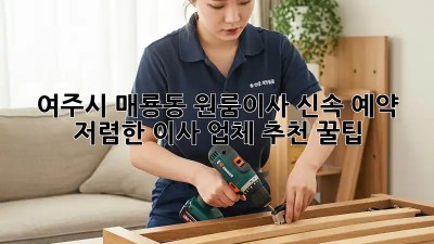 여주시 매룡동 원룸이사 신속 예약! 저렴한 이사 업체 추천 꿀팁 ✨